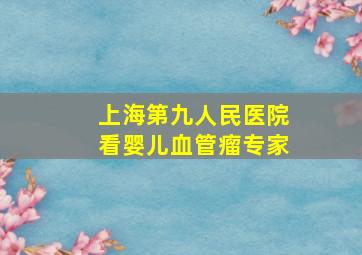 上海第九人民医院看婴儿血管瘤专家