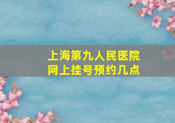 上海第九人民医院网上挂号预约几点