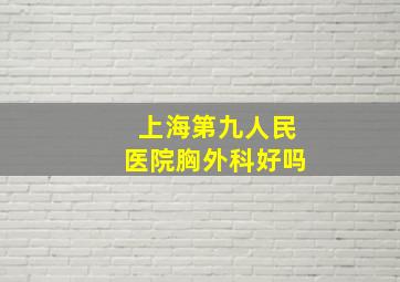 上海第九人民医院胸外科好吗