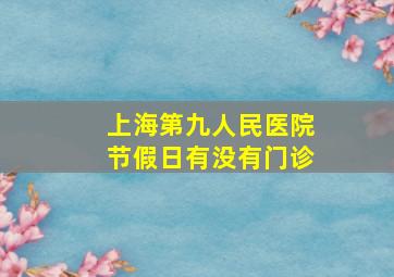 上海第九人民医院节假日有没有门诊