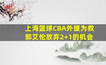 上海篮球CBA外援为救郭艾伦放弃2+1的机会