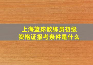 上海篮球教练员初级资格证报考条件是什么