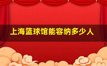 上海篮球馆能容纳多少人