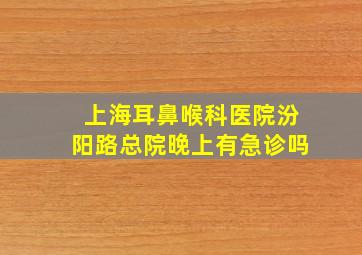 上海耳鼻喉科医院汾阳路总院晚上有急诊吗