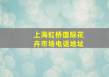 上海虹桥国际花卉市场电话地址