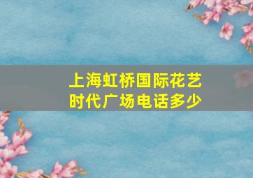 上海虹桥国际花艺时代广场电话多少