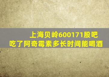 上海贝岭600171股吧吃了阿奇霉素多长时间能喝酒