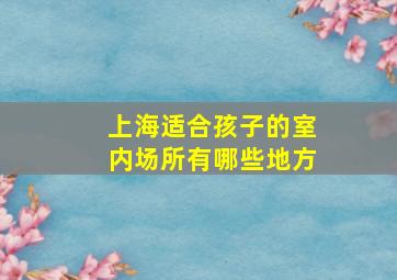 上海适合孩子的室内场所有哪些地方