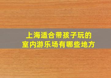 上海适合带孩子玩的室内游乐场有哪些地方