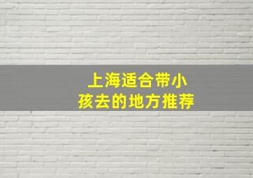 上海适合带小孩去的地方推荐