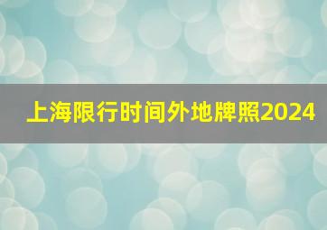 上海限行时间外地牌照2024