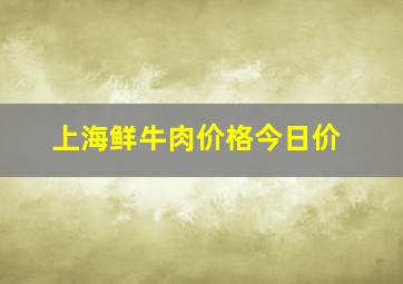 上海鲜牛肉价格今日价