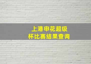 上港申花超级杯比赛结果查询