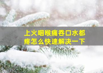 上火咽喉痛吞口水都疼怎么快速解决一下