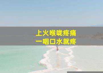 上火喉咙疼痛一咽口水就疼