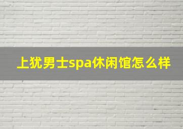 上犹男士spa休闲馆怎么样