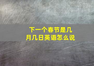 下一个春节是几月几日英语怎么说