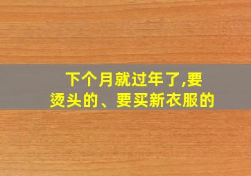 下个月就过年了,要烫头的、要买新衣服的