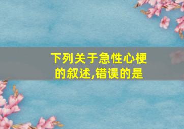 下列关于急性心梗的叙述,错误的是