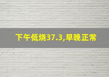 下午低烧37.3,早晚正常