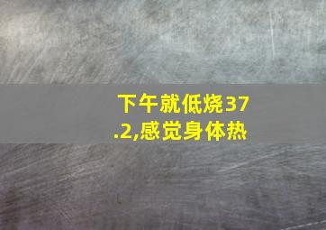 下午就低烧37.2,感觉身体热