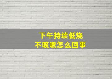 下午持续低烧不咳嗽怎么回事