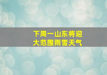 下周一山东将迎大范围雨雪天气