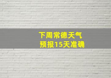 下周常德天气预报15天准确