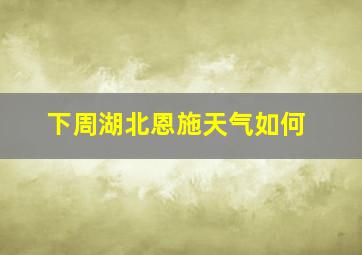 下周湖北恩施天气如何