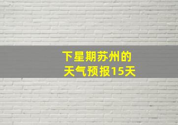 下星期苏州的天气预报15天