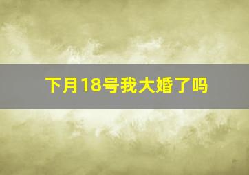 下月18号我大婚了吗