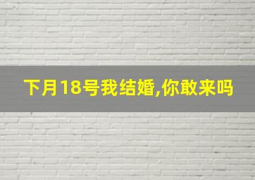 下月18号我结婚,你敢来吗