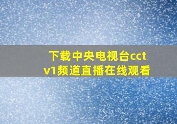 下载中央电视台cctv1频道直播在线观看