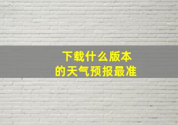 下载什么版本的天气预报最准