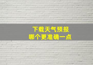 下载天气预报哪个更准确一点