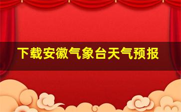 下载安徽气象台天气预报