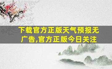 下载官方正版天气预报无广告,官方正版今日关注