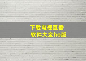 下载电视直播软件大全ho版