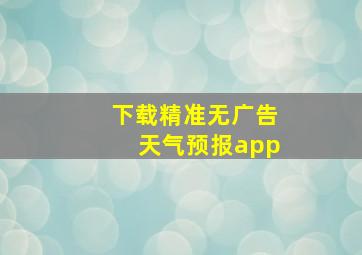 下载精准无广告天气预报app