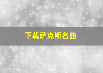 下载萨克斯名曲