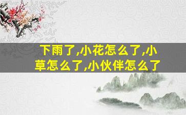 下雨了,小花怎么了,小草怎么了,小伙伴怎么了