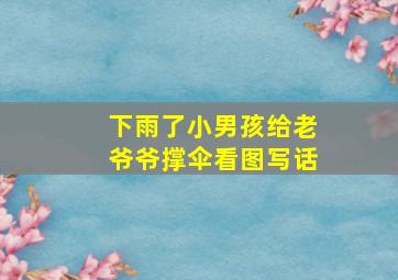 下雨了小男孩给老爷爷撑伞看图写话