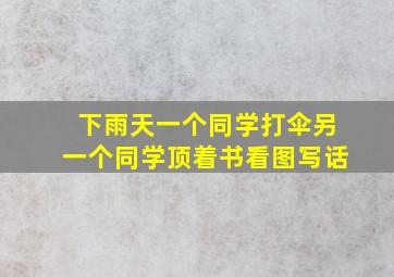 下雨天一个同学打伞另一个同学顶着书看图写话