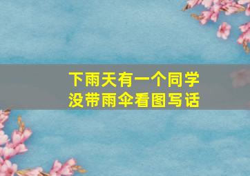 下雨天有一个同学没带雨伞看图写话