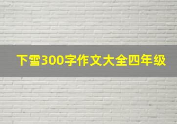 下雪300字作文大全四年级