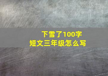 下雪了100字短文三年级怎么写