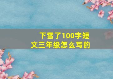 下雪了100字短文三年级怎么写的