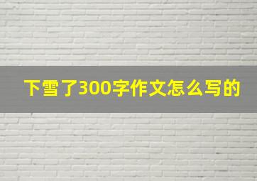 下雪了300字作文怎么写的