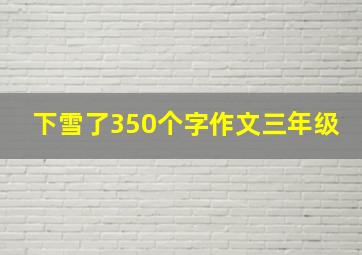 下雪了350个字作文三年级