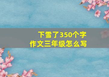 下雪了350个字作文三年级怎么写